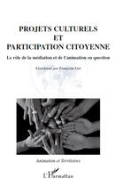 Couverture du livre « Projets culturels et participation citoyenne ; le rôle de la médiation et de l'animation en question » de Françoise Liot aux éditions Editions L'harmattan