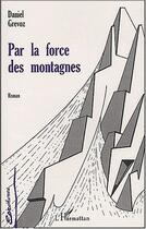 Couverture du livre « Par la force des montagnes » de Daniel Grevoz aux éditions Editions L'harmattan