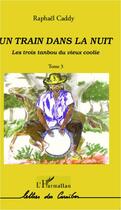 Couverture du livre « Les trois tanbou du vieux coolie t.3 ; le train dans la nuit » de Caddy Raphael aux éditions Editions L'harmattan