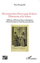 Couverture du livre « Déconstruction d'une image de Jésus : l'historicité et la nature ; réfelxion à l'horizon d'une confrontation Orient-Occident sur fond de postmodernité » de Han Hyung-Mo aux éditions L'harmattan