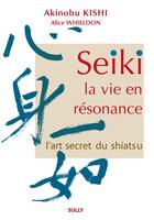 Couverture du livre « Seiki ; la vie en résonance ; l'art secret du shiatsu » de Akinobu Kishi et Alice Whieldon aux éditions Sully