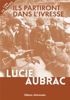 Couverture du livre « Ils partiront dans l'ivresse » de Lucie Aubrac aux éditions Les Editions Retrouvees