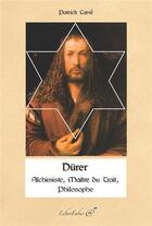 Couverture du livre « Dürer ; alchimiste, maître du trait, philosophe » de Patrick Carre aux éditions Liber Faber
