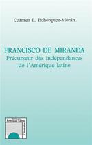 Couverture du livre « Francisco de Miranda ; précurseur des indépendances de l'Amérique latine » de Carmen L. Bohorquez-Moran aux éditions L'harmattan