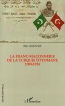 Couverture du livre « La franc-maçonnerie de la Turquie ottomane 1908-1924 » de Eric Anduze aux éditions L'harmattan