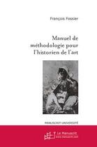 Couverture du livre « Manuel de méthodologie pour l'historien de l'art » de François Fossier aux éditions Le Manuscrit