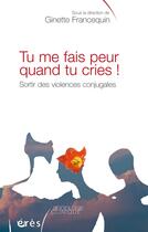 Couverture du livre « Tu me fais peur quand tu cries ! sortir des violences conjugales : des droits et un devoir pour toutes et tous » de Ginette Francequin aux éditions Eres