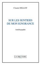 Couverture du livre « Sur les sentiers de mon ignorance » de Claude Delloy aux éditions La Bruyere