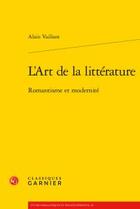 Couverture du livre « L'art de la littérature ; romantisme et modernité » de Alain Vaillant aux éditions Classiques Garnier