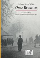 Couverture du livre « Onze Bruxelles : la capitale belge dans la tourmente de novembre 1918 » de Philippe Remy-Wilkin aux éditions Samsa