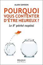 Couverture du livre « Pourquoi vous contenter d'être heureux ? le 8e péché capital » de Alain Samson aux éditions Beliveau