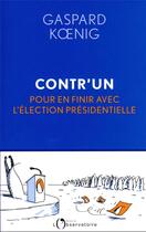 Couverture du livre « Contr'un : pour en finir avec l'élection présidentielle » de Gaspard Koenig aux éditions L'observatoire