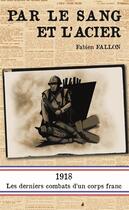 Couverture du livre « Par le sang et l'acier ; 1918, les derniers combats d'un corps franc » de Fabien Fallon aux éditions Pole Nord