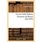 Couverture du livre « Vie de l'abbé Robert, chanoine de Rouen » de Julien Eugene aux éditions Hachette Bnf