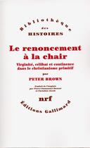 Couverture du livre « Le renoncement à la chair ; virginité, célibat et continence dans le christianisme primitif » de Peter Brown aux éditions Gallimard