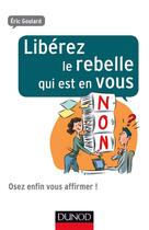 Couverture du livre « Libérez le rebelle qui est en vous ! et osez enfin vous affirmer au travail » de Eric Goulard aux éditions Dunod