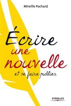 Couverture du livre « Écrire une nouvelle et se faire publier » de Mireille Pochard aux éditions Eyrolles