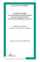 Couverture du livre « Le travail salarié et les instances de régulation sur les hauts plateaux de l'Ouest Cameroun (1916-1972) ; configuration historique et éléments d'interprétation sociologique » de Francois Etienne Tsopmbeng aux éditions Editions L'harmattan