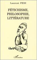 Couverture du livre « Fetichisme, philosophie, litterature » de Laurent Fedi aux éditions Editions L'harmattan