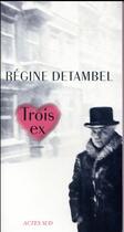 Couverture du livre « Trois ex » de Regine Detambel aux éditions Actes Sud