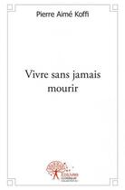 Couverture du livre « Vivre sans jamais mourir » de Pierre Aime Koffi aux éditions Edilivre