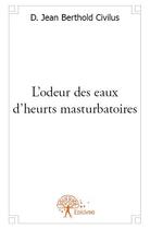 Couverture du livre « L'odeur des eaux d'heurts masturbatoires » de D. Jean Berthold Civilus aux éditions Edilivre