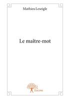 Couverture du livre « Le maître-mot » de Mathieu Leseigle aux éditions Editions Edilivre