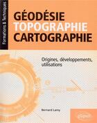 Couverture du livre « Géodésie, topographie, cartographie » de Bernard Lamy aux éditions Ellipses