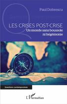 Couverture du livre « Les crises post crise ; un monde sans boussole ni hégémonie » de Paul Dobrescu aux éditions L'harmattan