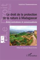 Couverture du livre « Le droit de la protection de la nature à Madagascar ; entre centralisme et consensualisme » de Ianjatiana Randrianandrasana aux éditions L'harmattan