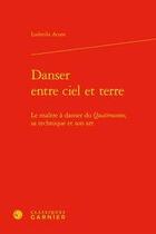 Couverture du livre « Danser entre ciel et terre ; le maître à danser du Quattrocento, sa technique et son art » de Ludmila Acone aux éditions Classiques Garnier