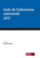 Couverture du livre « Code de l'urbanisme commenté 2017 (5e édition) » de Vincent Guinot aux éditions Berger-levrault