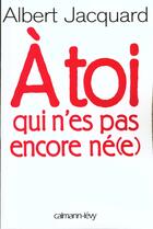 Couverture du livre « À toi qui n'es pas encore né(e) » de Albert Jacquard aux éditions Calmann-levy