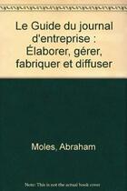 Couverture du livre « Le guide du journal d'entreprise ; élaborer, gérer, fabriquer et diffuser » de Abraham Andre Moles aux éditions Organisation