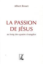 Couverture du livre « La Passion de Jésus ; retrouver les quatre évangélistes » de Albert Rouet aux éditions Editions De L'atelier