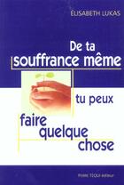 Couverture du livre « De Ta Souffrance Meme, Tu Peux Faire Quelque Chose » de Elisabeth Lukas aux éditions Tequi