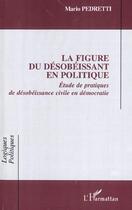 Couverture du livre « La figure du desobeissant en politique - etude de pratiques de desobeissance civile en democratie » de Mario Pedretti aux éditions L'harmattan