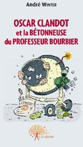 Couverture du livre « Oscar Clandot et la bétonneuse du professeur Bourbier » de Andre Winter aux éditions Edilivre
