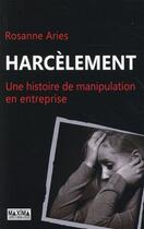 Couverture du livre « Harcèlement ; histoire d'une manipulation en entreprise » de Rosanne Aries aux éditions Maxima