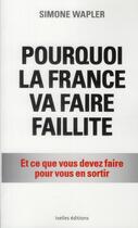 Couverture du livre « Pourquoi la France va faire faillite » de Simone Wapler aux éditions Ixelles