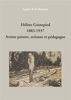 Couverture du livre « Hélène Guinepied ; 1883-1937 ; artiste peintre, artisane et pédagogue » de Sophie Mouchet aux éditions Books On Demand