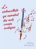 Couverture du livre « La violoncelliste qui inventait des mots croises érotiques » de Helene Elisabeth aux éditions Librinova