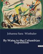 Couverture du livre « By Water to the Columbian Exposition » de Wisthaler J S. aux éditions Culturea