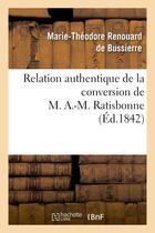 Couverture du livre « Relation authentique de la conversion de m. a.-m. ratisbonne suivie de deux lettres - sur les dernie » de Renouard De Bussierr aux éditions Hachette Bnf