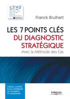 Couverture du livre « Les 7 points clés du diagnostic stratégique ; avec la méthode des cas » de Franck Brulhart aux éditions Eyrolles