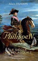 Couverture du livre « Philippe IV ; le siècle de Vélasquez » de Alain Hugon aux éditions Payot