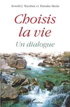 Couverture du livre « Choisis la vie : Un dialogue » de Daisaku Ikeda et Toynbee Arnold J. aux éditions L'harmattan