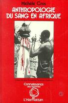 Couverture du livre « Anthropologie du sang en afrique - preface par jean bernard » de Michele Cros aux éditions Editions L'harmattan