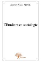 Couverture du livre « L'étudiant en sociologie » de Jacques Vidal Martin aux éditions Edilivre