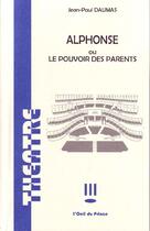 Couverture du livre « Alphonse ou le pouvoir des parents » de Jean-Paul Daumas aux éditions Art Et Comedie